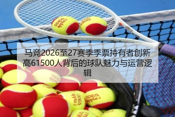 马竞2026至27赛季季票持有者创新高61500人背后的球队魅力与运营逻辑